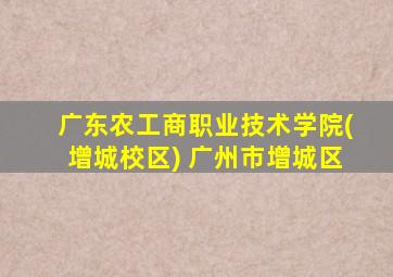 广东农工商职业技术学院(增城校区) 广州市增城区